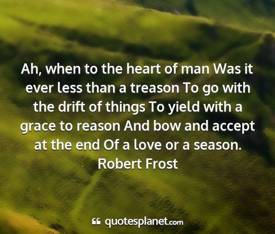 Robert frost - ah, when to the heart of man was it ever less...