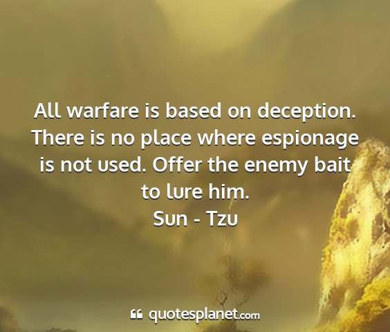 Sun - tzu - all warfare is based on deception. there is no...