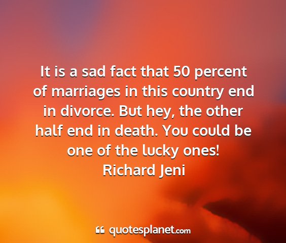 Richard jeni - it is a sad fact that 50 percent of marriages in...