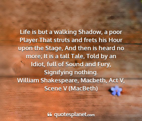 William shakespeare, macbeth, act v, scene v (macbeth) - life is but a walking shadow, a poor player that...
