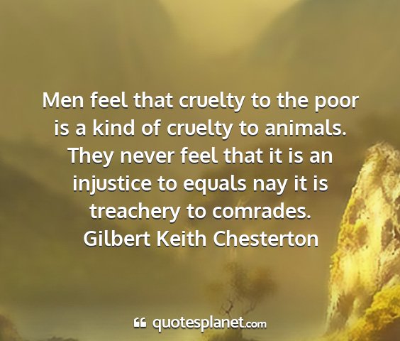 Gilbert keith chesterton - men feel that cruelty to the poor is a kind of...