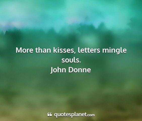 John donne - more than kisses, letters mingle souls....
