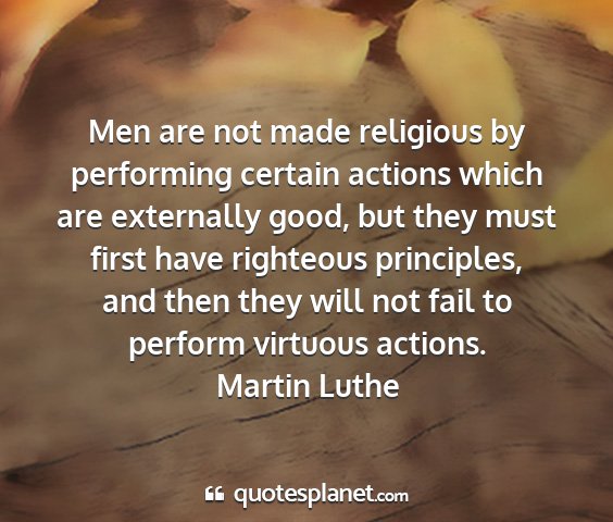 Martin luthe - men are not made religious by performing certain...