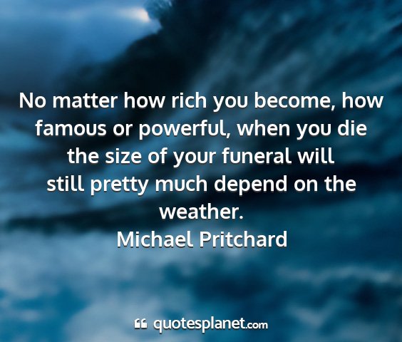 Michael pritchard - no matter how rich you become, how famous or...