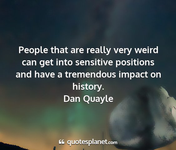 Dan quayle - people that are really very weird can get into...