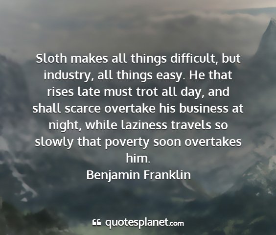 Benjamin franklin - sloth makes all things difficult, but industry,...