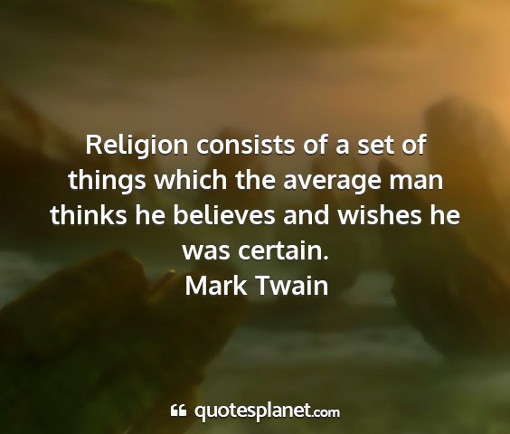 Mark twain - religion consists of a set of things which the...