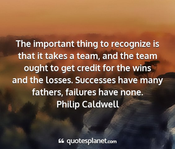 Philip caldwell - the important thing to recognize is that it takes...