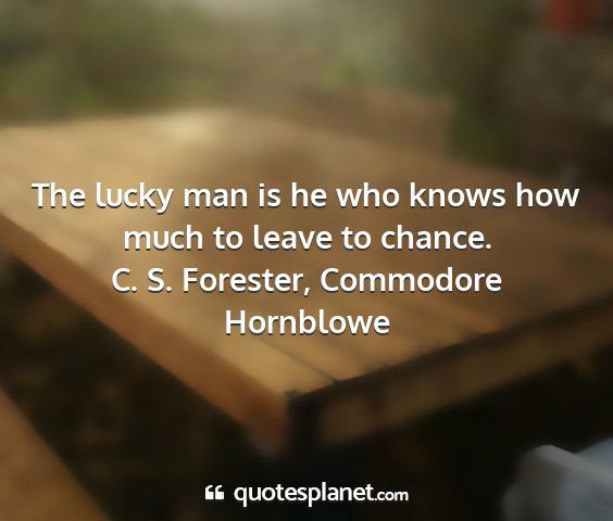 C. s. forester, commodore hornblowe - the lucky man is he who knows how much to leave...