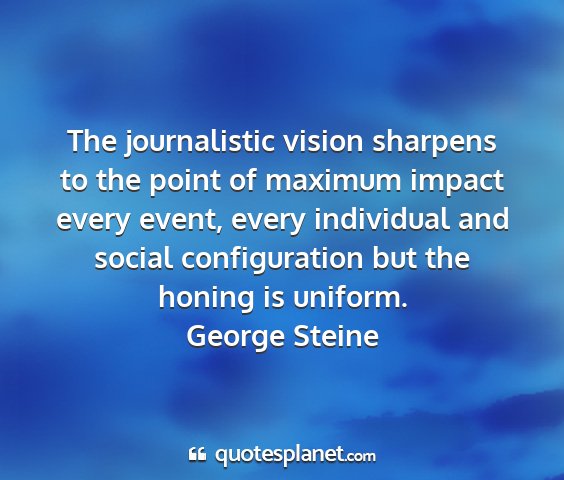 George steine - the journalistic vision sharpens to the point of...