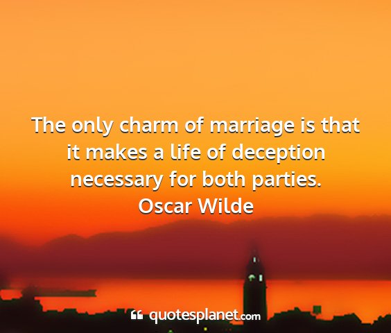 Oscar wilde - the only charm of marriage is that it makes a...