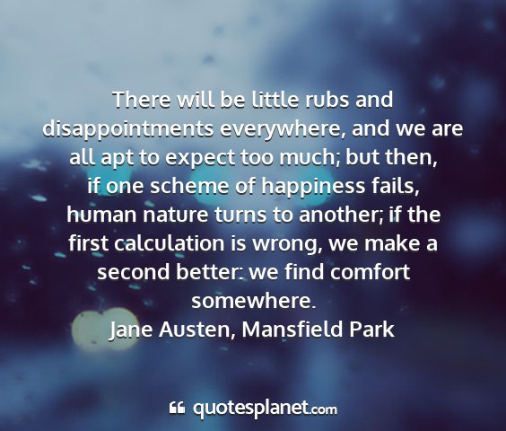 Jane austen, mansfield park - there will be little rubs and disappointments...