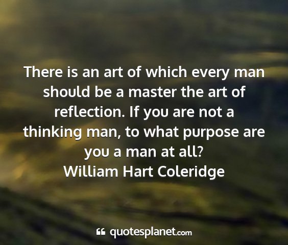 William hart coleridge - there is an art of which every man should be a...