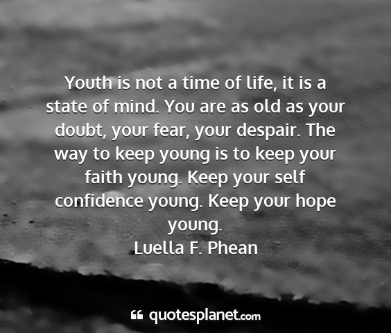 Luella f. phean - youth is not a time of life, it is a state of...