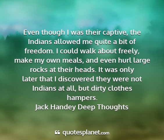 Jack handey deep thoughts - even though i was their captive, the indians...