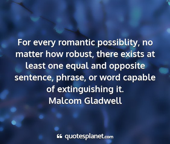 Malcom gladwell - for every romantic possiblity, no matter how...