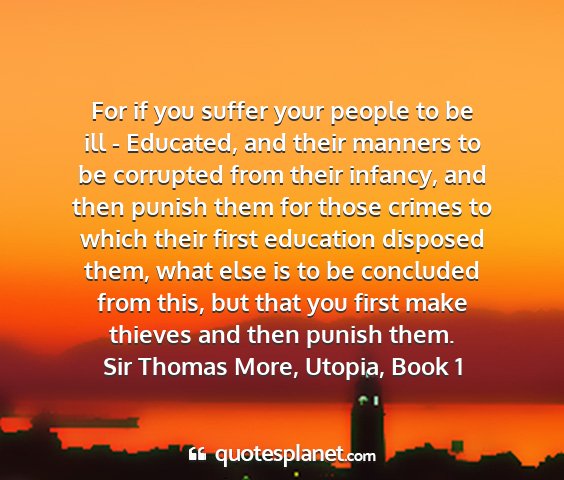 Sir thomas more, utopia, book 1 - for if you suffer your people to be ill -...
