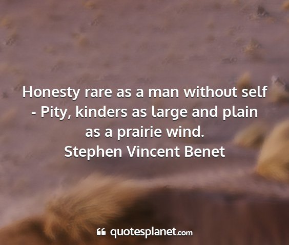 Stephen vincent benet - honesty rare as a man without self - pity,...
