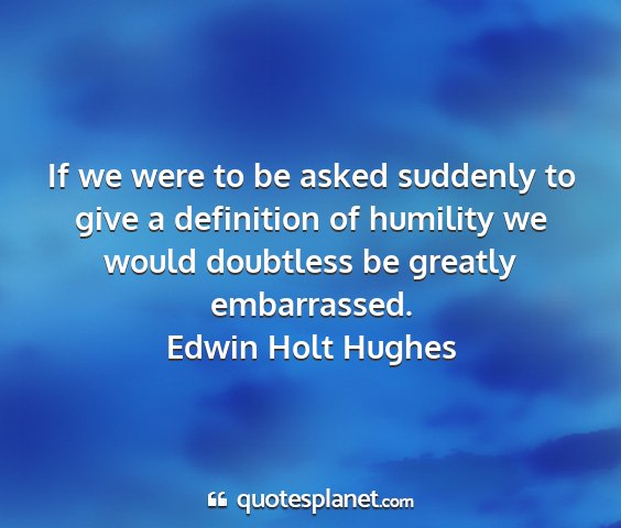 Edwin holt hughes - if we were to be asked suddenly to give a...