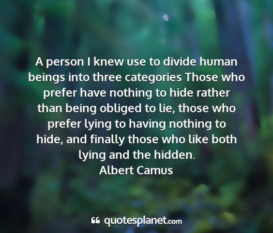 Albert camus - a person i knew use to divide human beings into...