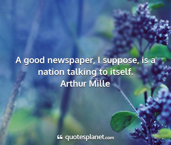 Arthur mille - a good newspaper, i suppose, is a nation talking...