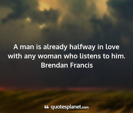 Brendan francis - a man is already halfway in love with any woman...