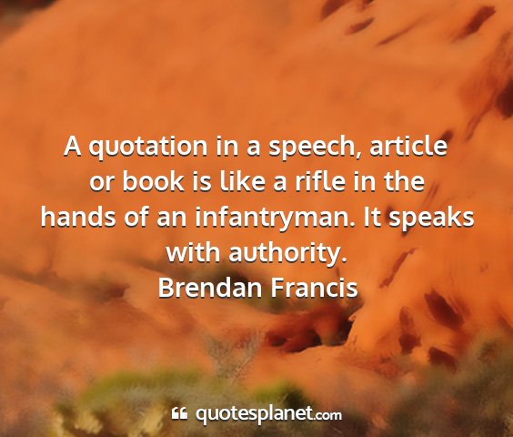 Brendan francis - a quotation in a speech, article or book is like...