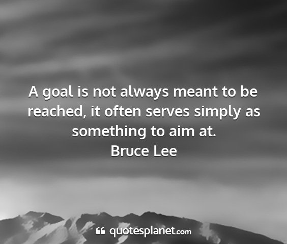 Bruce lee - a goal is not always meant to be reached, it...