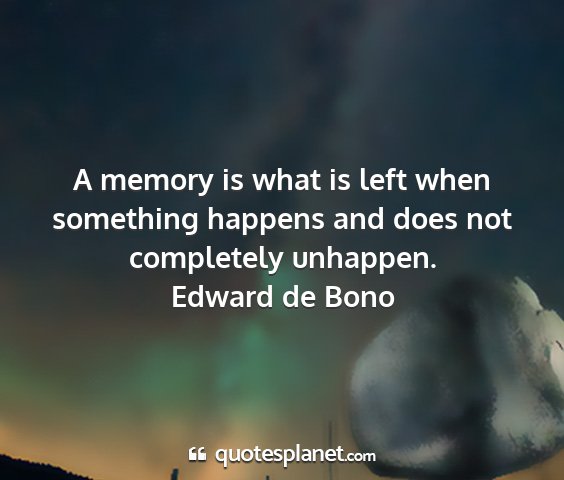 Edward de bono - a memory is what is left when something happens...