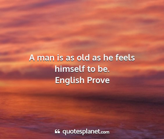 English prove - a man is as old as he feels himself to be....