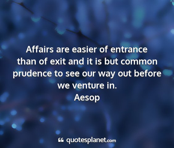 Aesop - affairs are easier of entrance than of exit and...