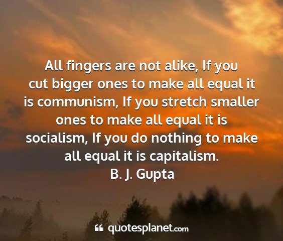 B. j. gupta - all fingers are not alike, if you cut bigger ones...