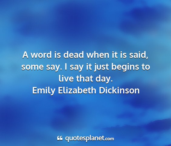 Emily elizabeth dickinson - a word is dead when it is said, some say. i say...