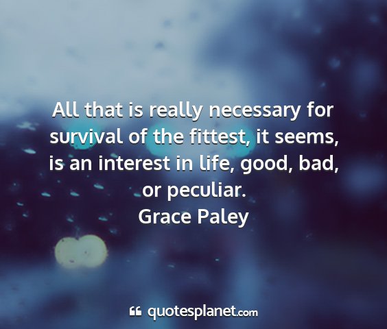 Grace paley - all that is really necessary for survival of the...