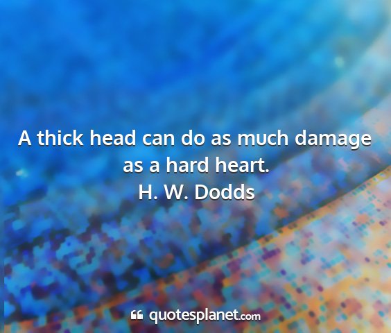 H. w. dodds - a thick head can do as much damage as a hard...