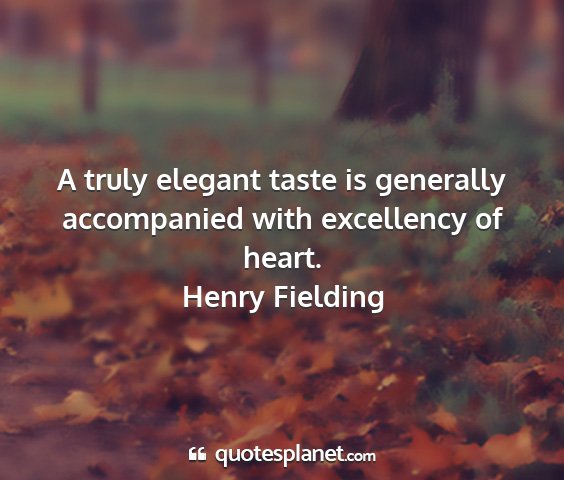 Henry fielding - a truly elegant taste is generally accompanied...