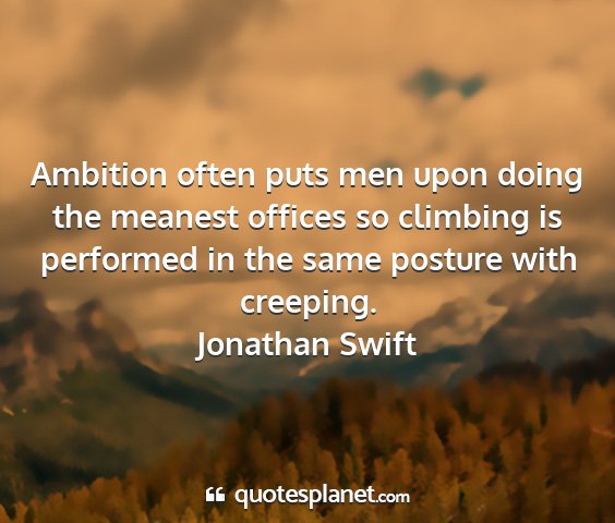 Jonathan swift - ambition often puts men upon doing the meanest...