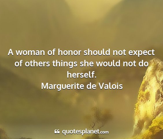 Marguerite de valois - a woman of honor should not expect of others...