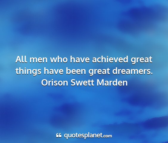 Orison swett marden - all men who have achieved great things have been...