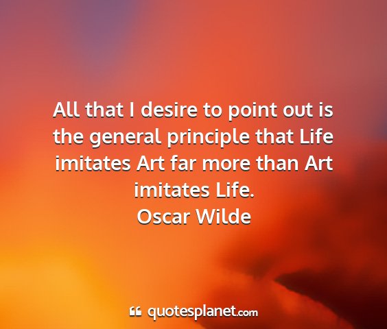 Oscar wilde - all that i desire to point out is the general...