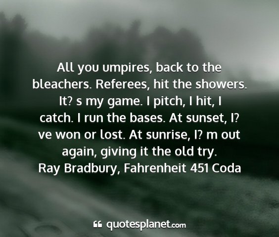 Ray bradbury, fahrenheit 451 coda - all you umpires, back to the bleachers. referees,...