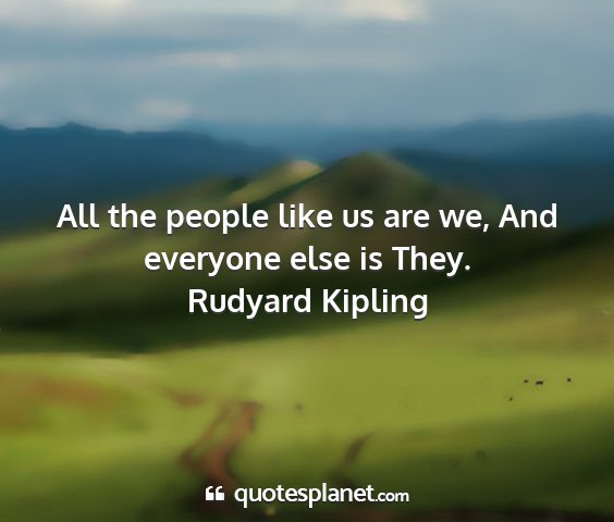 Rudyard kipling - all the people like us are we, and everyone else...