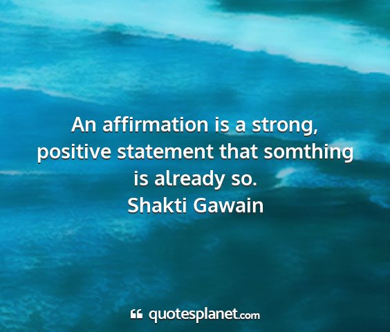 Shakti gawain - an affirmation is a strong, positive statement...