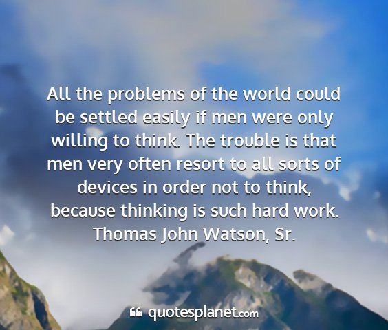 Thomas john watson, sr. - all the problems of the world could be settled...