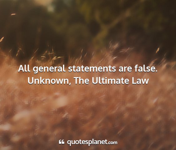 Unknown, the ultimate law - all general statements are false....