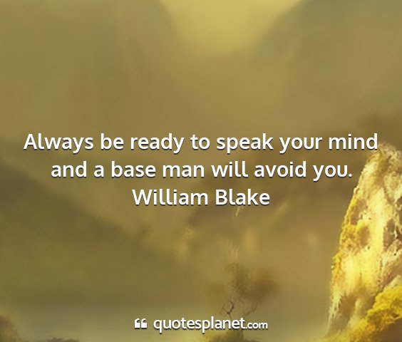 William blake - always be ready to speak your mind and a base man...