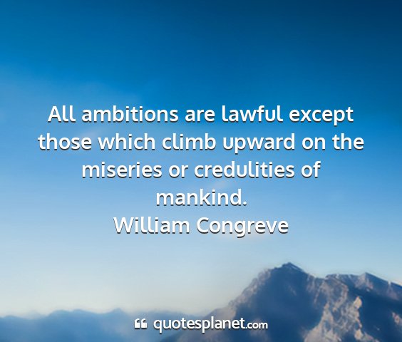 William congreve - all ambitions are lawful except those which climb...