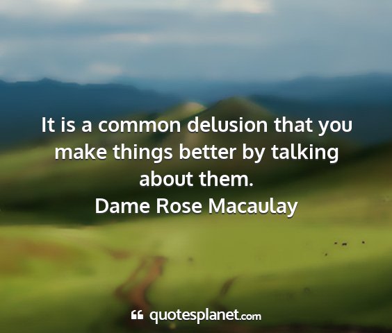 Dame rose macaulay - it is a common delusion that you make things...