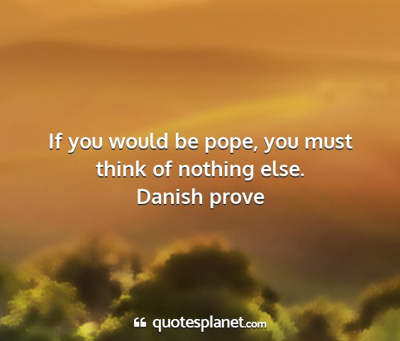 Danish prove - if you would be pope, you must think of nothing...