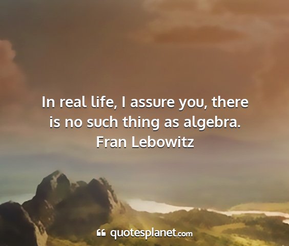 Fran lebowitz - in real life, i assure you, there is no such...